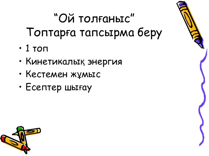 “Ой толғаныс” Топтарға тапсырма беру 1 топ Кинетикалық энергия Кестемен жұмыс Есептер шығау