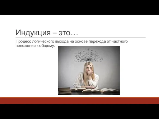 Индукция – это… Процесс логического выхода на основе перехода от частного положения к общему.