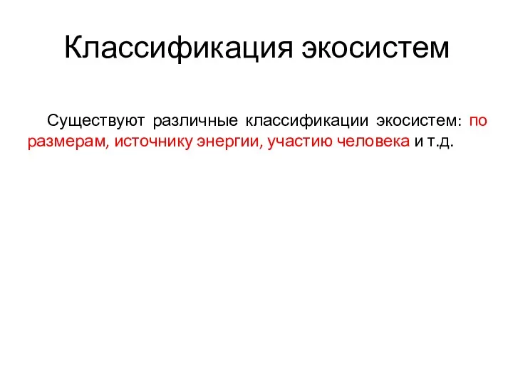 Классификация экосистем Существуют различные классификации экосистем: по размерам, источнику энергии, участию человека и т.д.