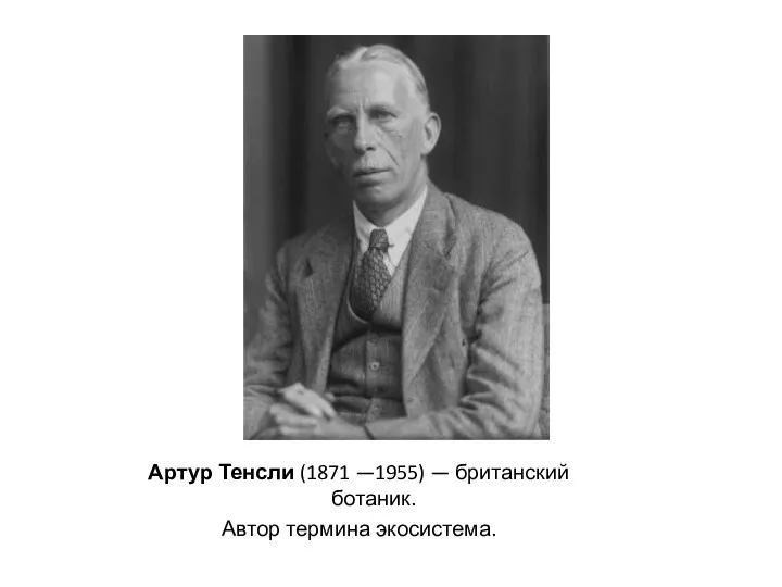 Артур Тенсли (1871 —1955) — британский ботаник. Автор термина экосистема.