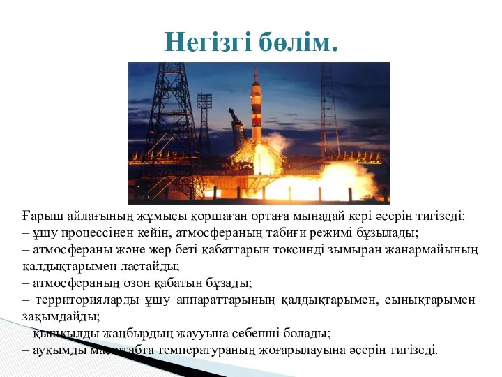 Негізгі бөлім. Ғарыш айлағының жұмысы қоршаған ортаға мынадай кері әсерін тигізеді: – ұшу