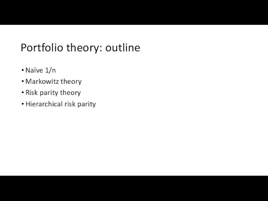 Portfolio theory: outline Naïve 1/n Markowitz theory Risk parity theory Hierarchical risk parity