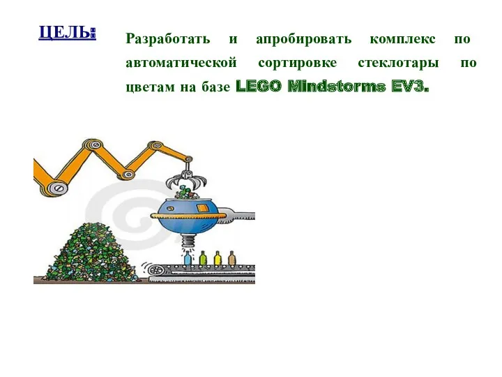 ЦЕЛЬ: Разработать и апробировать комплекс по автоматической сортировке стеклотары по цветам на базе LEGO Mindstorms EV3.