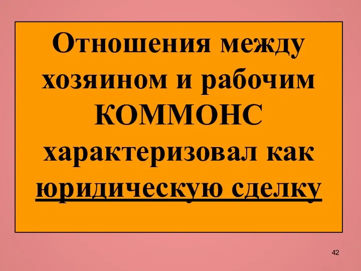 Отношения между хозяином и рабочим КОММОНС характеризовал как юридическую сделку