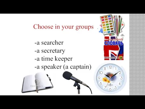 Choose in your groups a searcher a secretary a time keeper a speaker (a captain) -