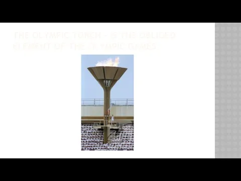 THE OLYMPIC TORCH – IS THE OBLIGED ELEMENT OF THE OLYMPIC GAMES.