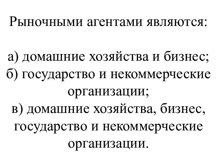 Рыночными агентами являются: а) домашние хозяйства и бизнес; б) государство