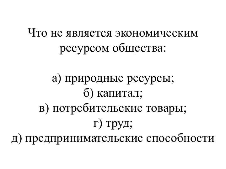 Что не является экономическим ресурсом общества: а) природные ресурсы; б)