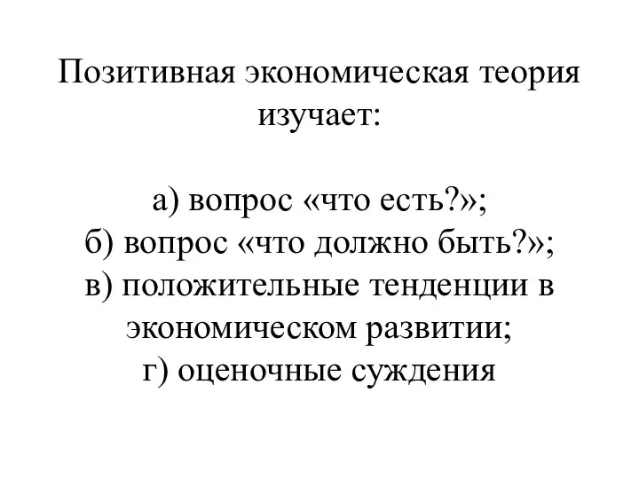 Позитивная экономическая теория изучает: а) вопрос «что есть?»; б) вопрос