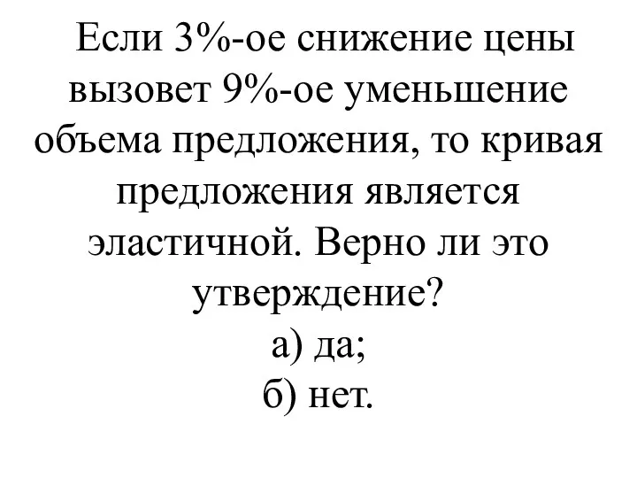 Если 3%-ое снижение цены вызовет 9%-ое уменьшение объема предложе­ния, то