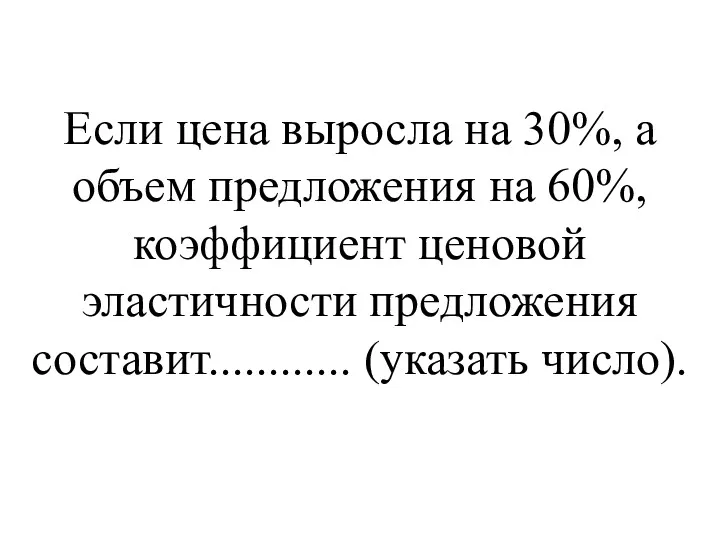 Если цена выросла на 30%, а объем предложения на 60%,