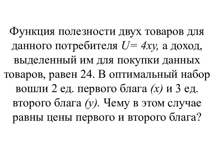 Функция полезности двух товаров для данного потребителя U= 4ху, а