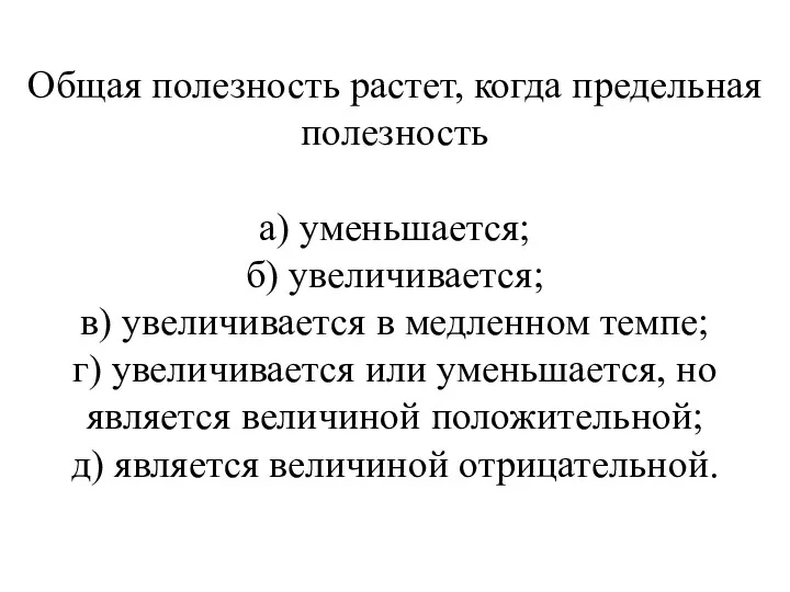 Общая полезность растет, когда предельная полезность а) уменьшается; б) увеличивается;