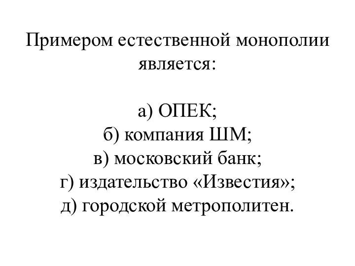 Примером естественной монополии является: а) ОПЕК; б) компания ШМ; в)