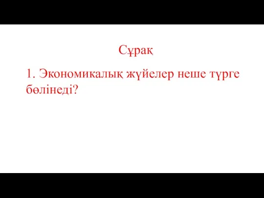 Сұрақ 1. Экономикалық жүйелер неше түрге бөлінеді?