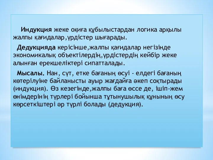 Индукция жеке оқиға құбылыстардан логика арқылы жалпы қағидалар,үрдістер шығарады. Дедукцияда