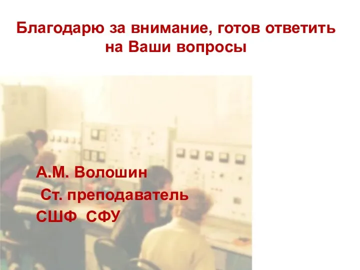 Благодарю за внимание, готов ответить на Ваши вопросы А.М. Волошин Ст. преподаватель СШФ СФУ