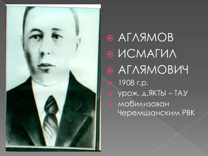 АГЛЯМОВ ИСМАГИЛ АГЛЯМОВИЧ 1908 г.р. урож. д.ЯКТЫ – ТАУ мобилизован Черемшанским РВК