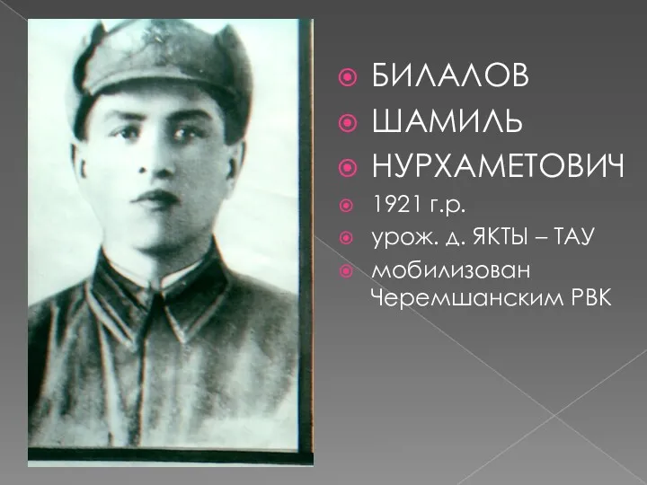 БИЛАЛОВ ШАМИЛЬ НУРХАМЕТОВИЧ 1921 г.р. урож. д. ЯКТЫ – ТАУ мобилизован Черемшанским РВК