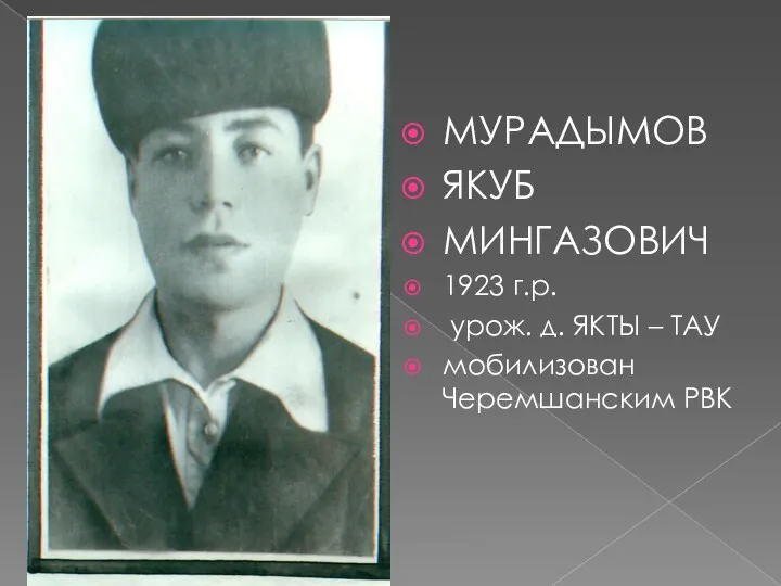 МУРАДЫМОВ ЯКУБ МИНГАЗОВИЧ 1923 г.р. урож. д. ЯКТЫ – ТАУ мобилизован Черемшанским РВК