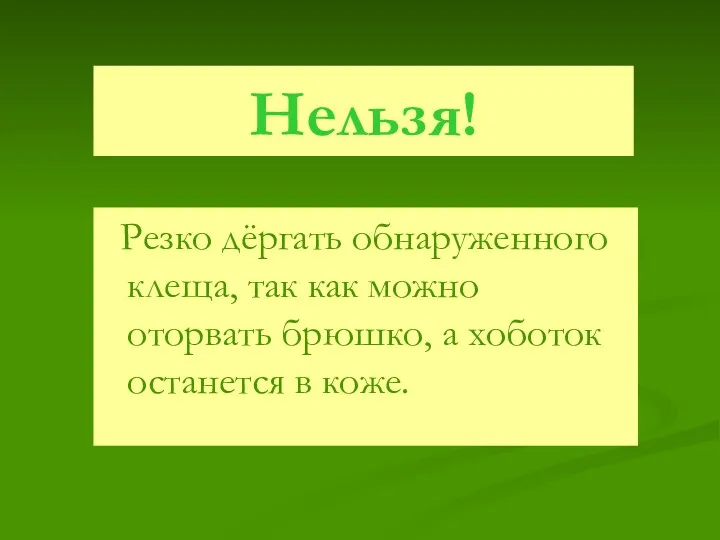 Нельзя! Резко дёргать обнаруженного клеща, так как можно оторвать брюшко, а хоботок останется в коже.