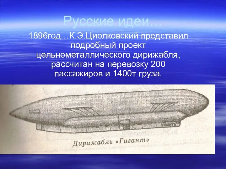 Русские идеи… 1896год…К.Э.Циолковский представил подробный проект цельнометаллического дирижабля, рассчитан на перевозку 200 пассажиров и 1400т груза.