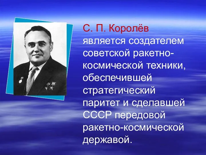 С. П. Королёв является создателем советской ракетно-космической техники, обеспечившей стратегический паритет и сделавшей