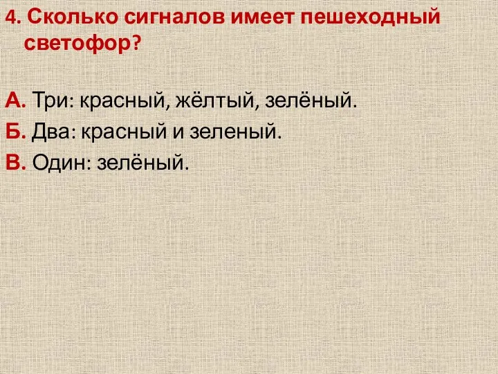 4. Сколько сигналов имеет пешеходный светофор? А. Три: красный, жёлтый,