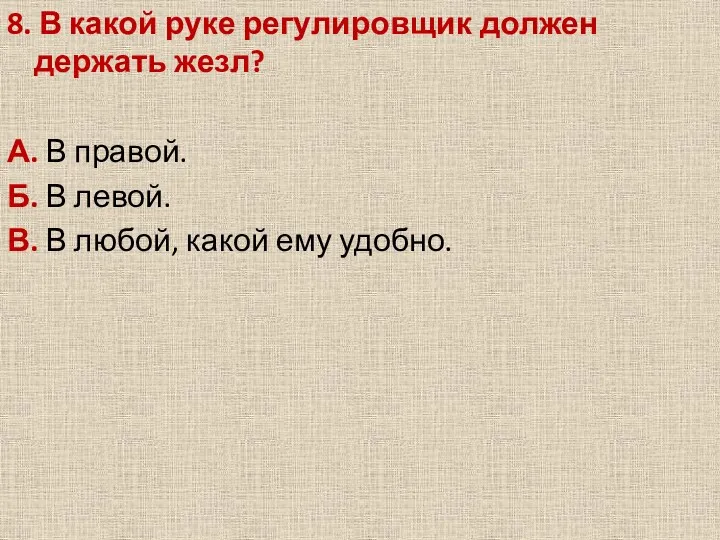 8. В какой руке регулировщик должен держать жезл? А. В правой. Б. В