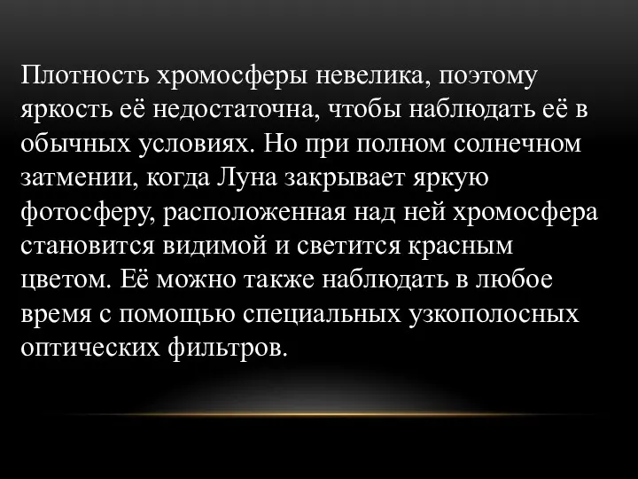 Плотность хромосферы невелика, поэтому яркость её недостаточна, чтобы наблюдать её