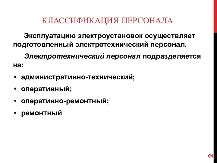 КЛАССИФИКАЦИЯ ПЕРСОНАЛА Эксплуатацию электроустановок осуществляет подготовленный электротехнический персонал. Электротехнический персонал подразделяется на: административно-технический; оперативный; оперативно-ремонтный; ремонтный