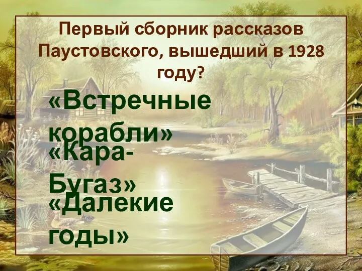 Первый сборник рассказов Паустовского, вышедший в 1928 году? «Встречные корабли» «Кара-Бугаз» «Далекие годы»