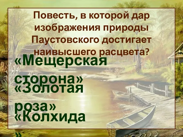 Повесть, в которой дар изображения природы Паустовского достигает наивысшего расцвета? «Мещерская сторона» «Золотая роза» «Колхида»