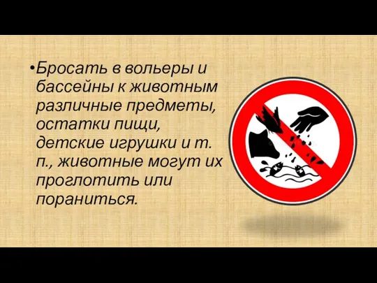 Бросать в вольеры и бассейны к животным различные предметы, остатки