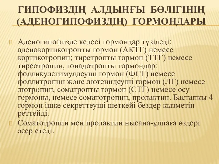 ГИПОФИЗДІҢ АЛДЫҢҒЫ БӨЛІГІНІҢ (АДЕНОГИПОФИЗДІҢ) ГОРМОНДАРЫ Аденогипофизде келесі гормондар түзіледі: аденокортикотропты