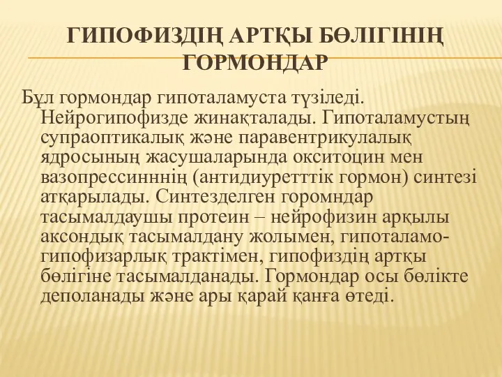 ГИПОФИЗДІҢ АРТҚЫ БӨЛІГІНІҢ ГОРМОНДАР Бұл гормондар гипоталамуста түзіледі. Нейрогипофизде жинақталады.