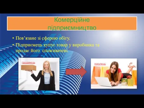 Комерційне підприємництво Пов’язане зі сферою обігу. Підприємець купує товар у