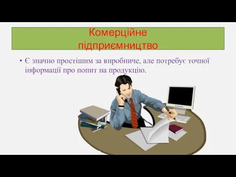 Комерційне підприємництво Є значно простішим за виробниче, але потребує точної інформації про попит на продукцію.