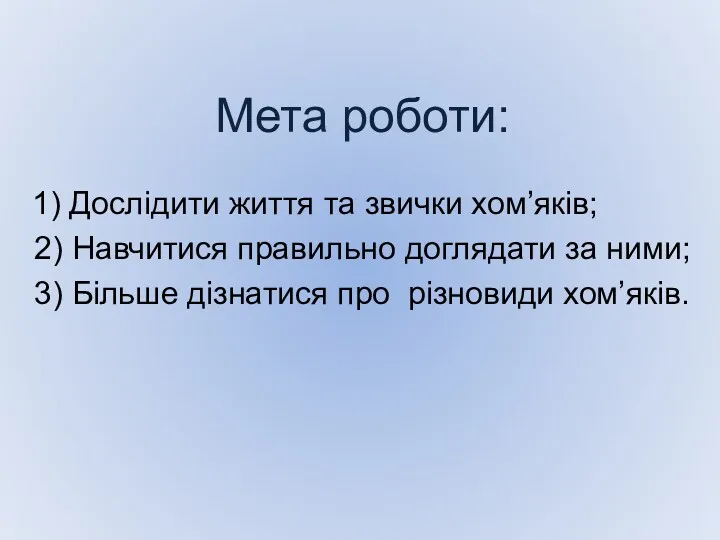 Мета роботи: 1) Дослідити життя та звички хом’яків; 2) Навчитися