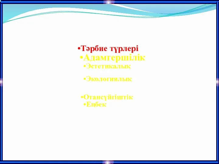 Тәрбие түрлері Адамгершілік Эстетикалық Экологиялық Отансүйгіштік Еңбек