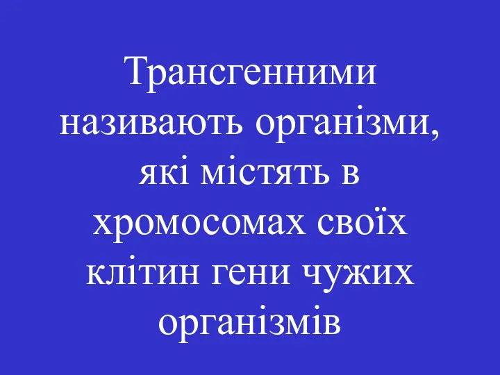 Трансгенними називають організми, які містять в хромосомах своїх клітин гени чужих організмів