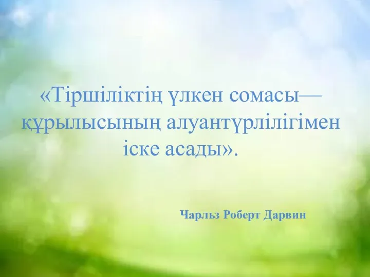 «Тіршіліктің үлкен сомасы— құрылысының алуантүрлілігімен іске асады». Чарльз Роберт Дарвин