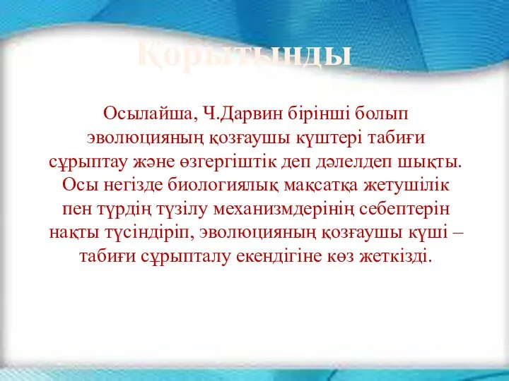 Осылайша, Ч.Дарвин бірінші болып эволюцияның қозғаушы күштері табиғи сұрыптау және