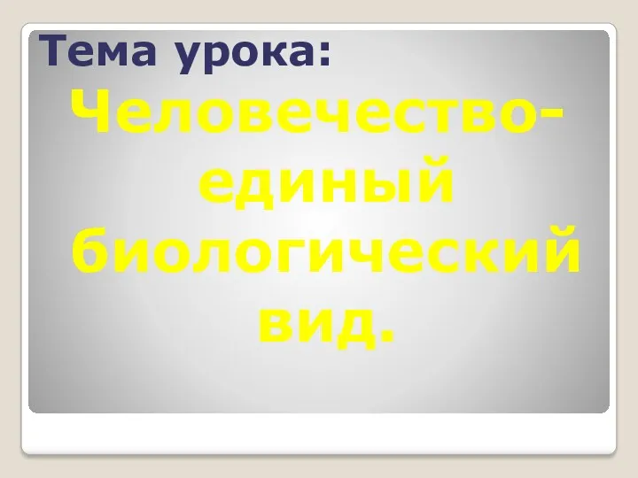 Тема урока: Человечество- единый биологический вид.