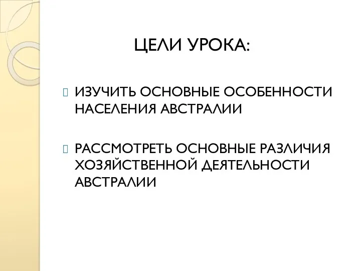 ИЗУЧИТЬ ОСНОВНЫЕ ОСОБЕННОСТИ НАСЕЛЕНИЯ АВСТРАЛИИ РАССМОТРЕТЬ ОСНОВНЫЕ РАЗЛИЧИЯ ХОЗЯЙСТВЕННОЙ ДЕЯТЕЛЬНОСТИ АВСТРАЛИИ ЦЕЛИ УРОКА: