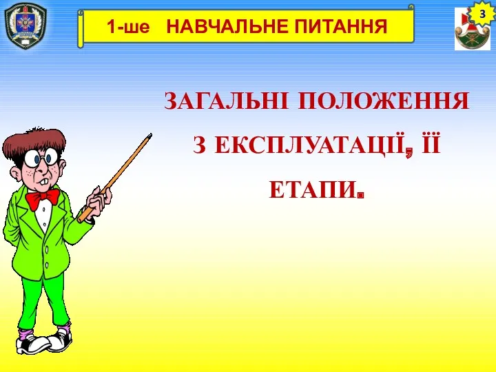 ЗАГАЛЬНІ ПОЛОЖЕННЯ З ЕКСПЛУАТАЦІЇ, ЇЇ ЕТАПИ. 3 1-ше НАВЧАЛЬНЕ ПИТАННЯ