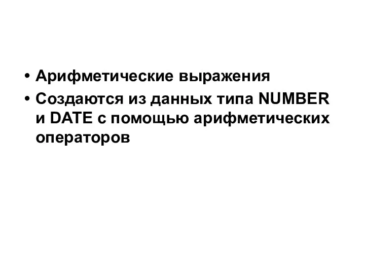 Арифметические выражения Создаются из данных типа NUMBER и DATE с помощью арифметических операторов