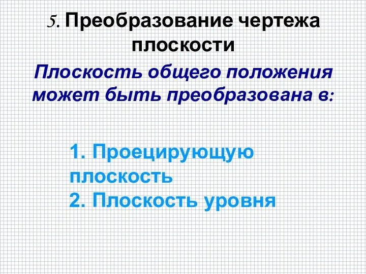 5. Преобразование чертежа плоскости 1. Проецирующую плоскость 2. Плоскость уровня