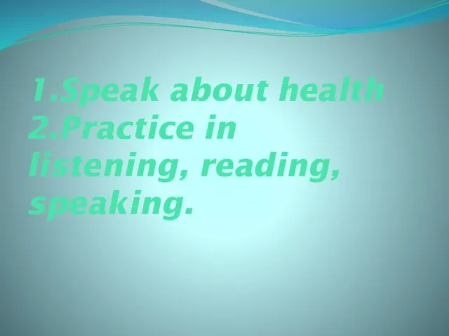 1.Speak about health 2.Practice in listening, reading, speaking.