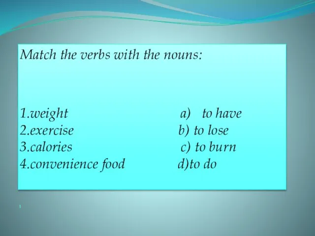 1 Match the verbs with the nouns: 1.weight a) to